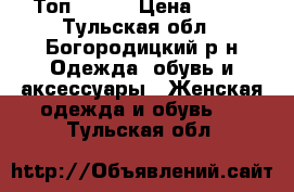 Топ 44-46 › Цена ­ 100 - Тульская обл., Богородицкий р-н Одежда, обувь и аксессуары » Женская одежда и обувь   . Тульская обл.